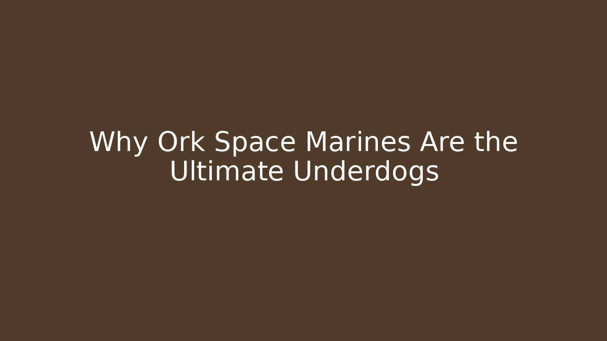Why Ork Space Marines Are the Ultimate Underdogs