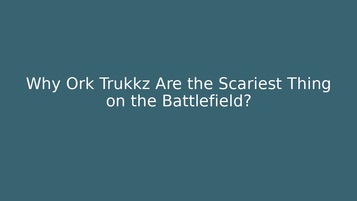Why Ork Trukkz Are the Scariest Thing on the Battlefield?