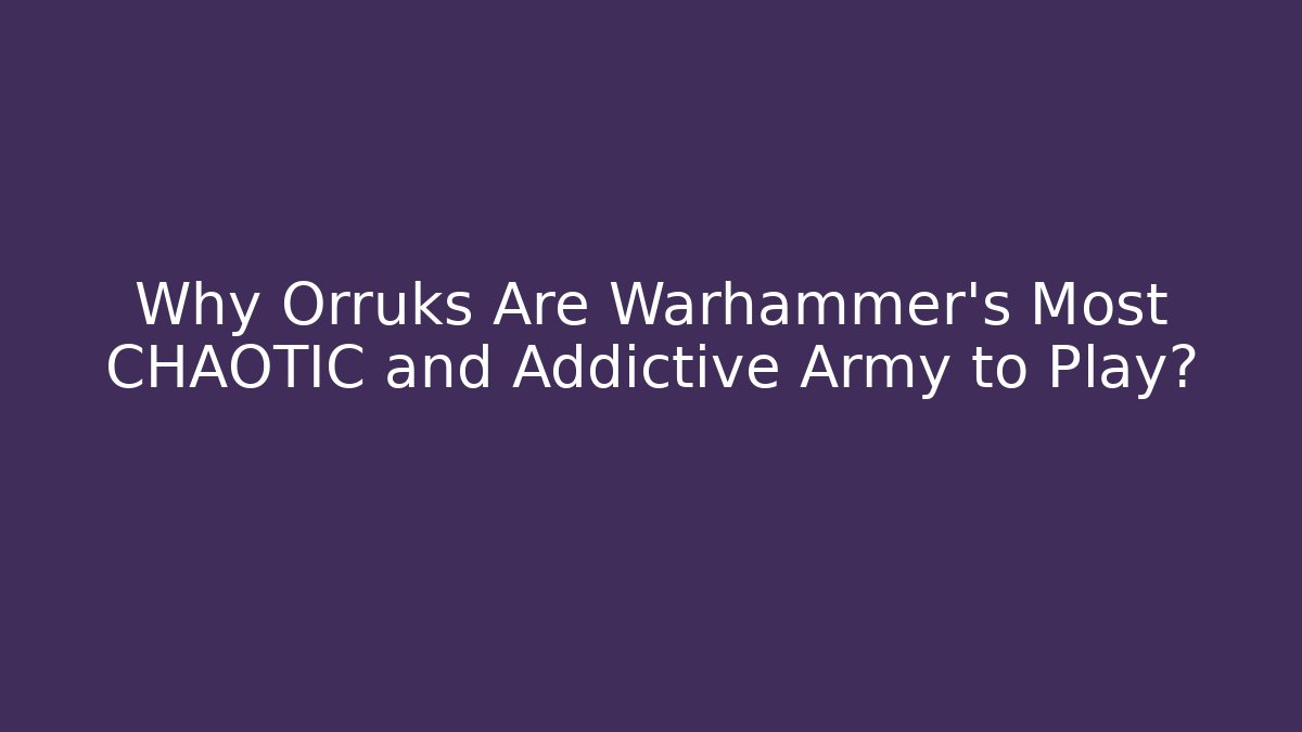 Why Orruks Are Warhammer's Most CHAOTIC and Addictive Army to Play?