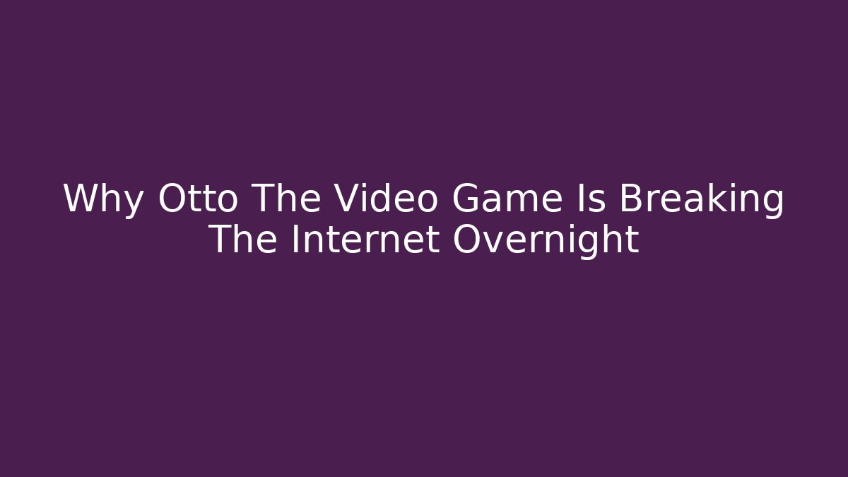 Why Otto The Video Game Is Breaking The Internet Overnight