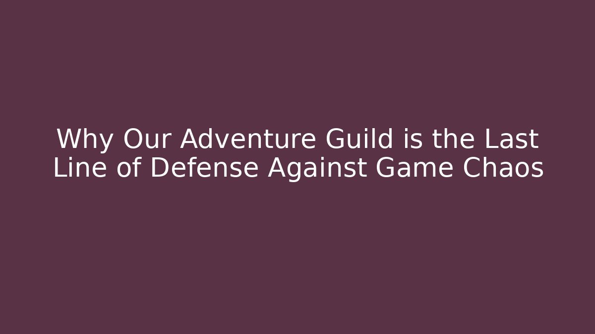 Why Our Adventure Guild is the Last Line of Defense Against Game Chaos