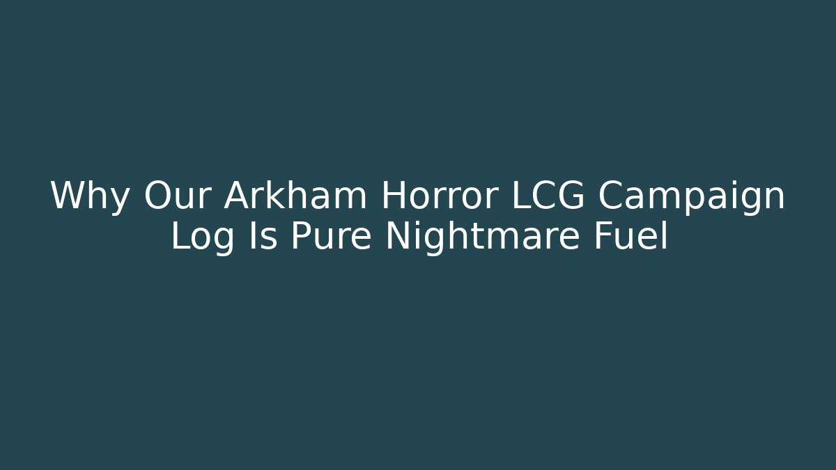 Why Our Arkham Horror LCG Campaign Log Is Pure Nightmare Fuel