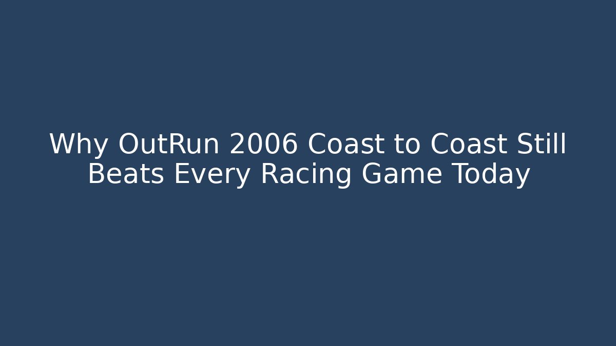 Why OutRun 2006 Coast to Coast Still Beats Every Racing Game Today