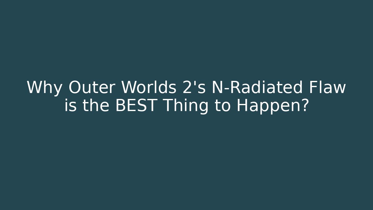 Why Outer Worlds 2’s N-Radiated Flaw is the BEST Thing to Happen?