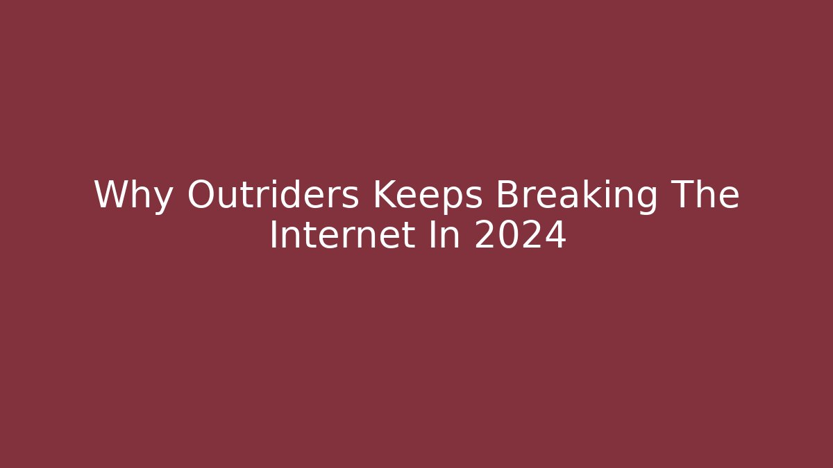 Why Outriders Keeps Breaking The Internet In 2024 - Create More Assets