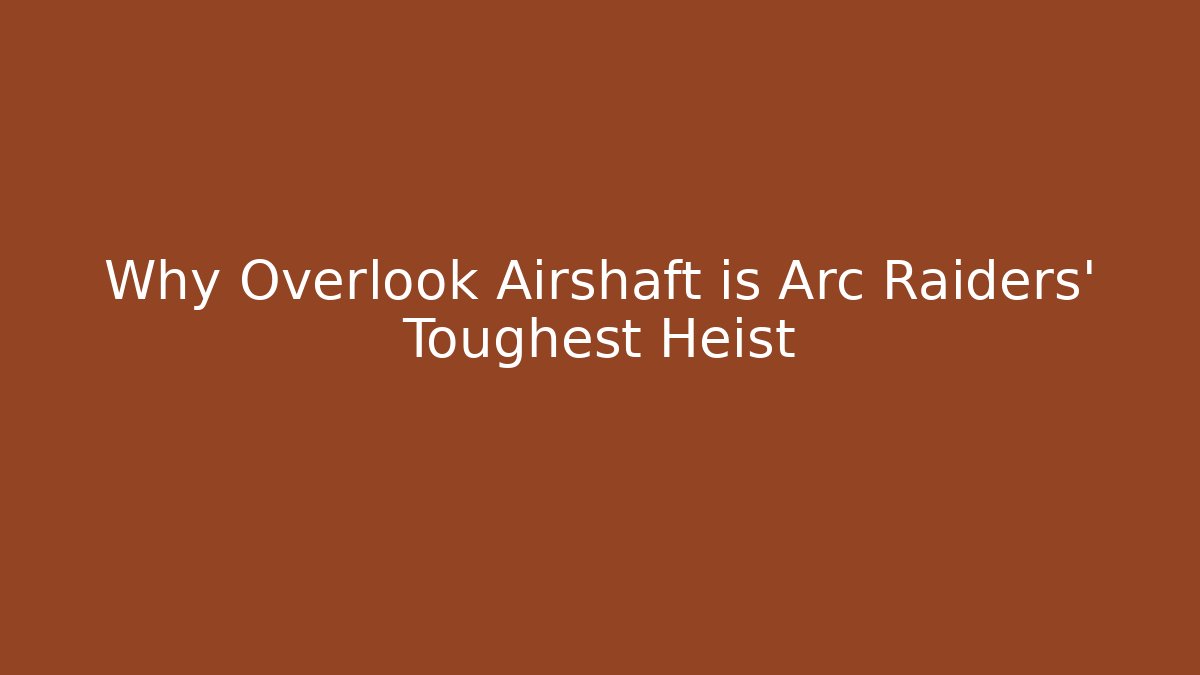 Why Overlook Airshaft is Arc Raiders' Toughest Heist