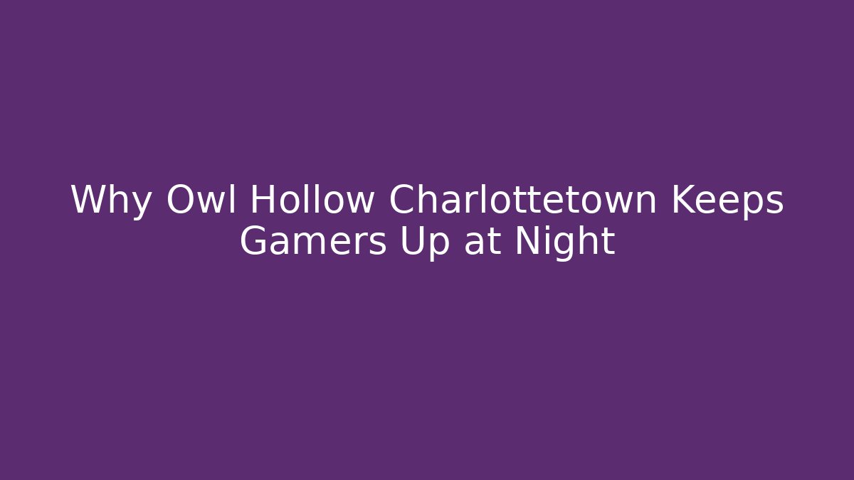 Why Owl Hollow Charlottetown Keeps Gamers Up at Night
