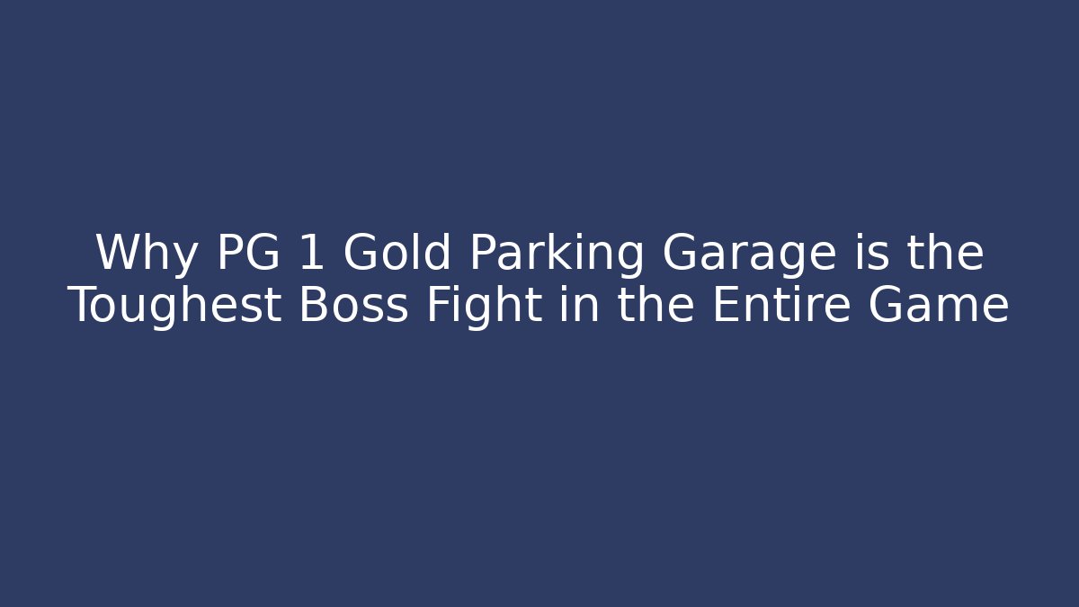 Why PG 1 Gold Parking Garage is the Toughest Boss Fight in the Entire Game
