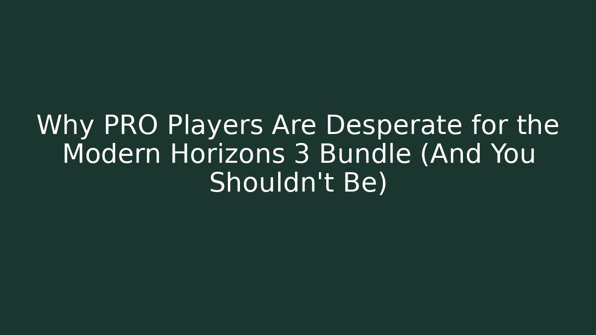 Why PRO Players Are Desperate for the Modern Horizons 3 Bundle (And You Shouldn’t Be)