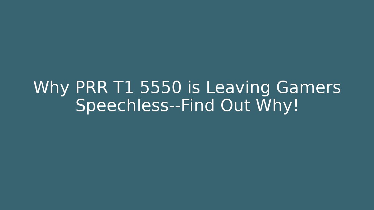 Why PRR T1 5550 is Leaving Gamers Speechless—Find Out Why!