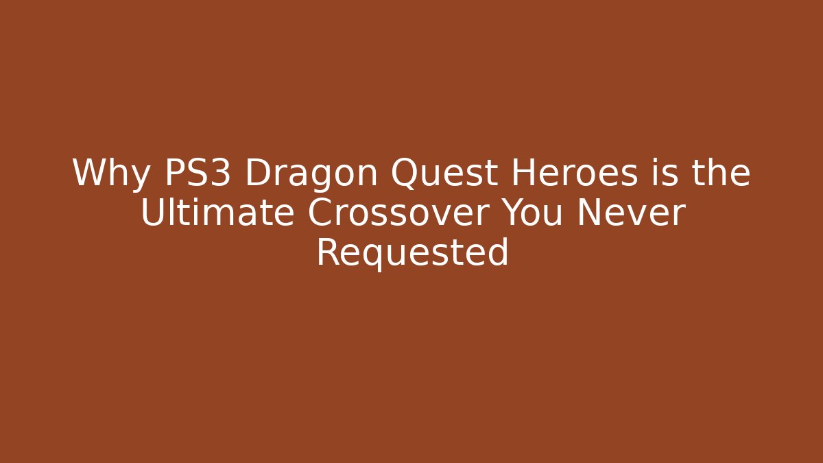 Why PS3 Dragon Quest Heroes is the Ultimate Crossover You Never Requested