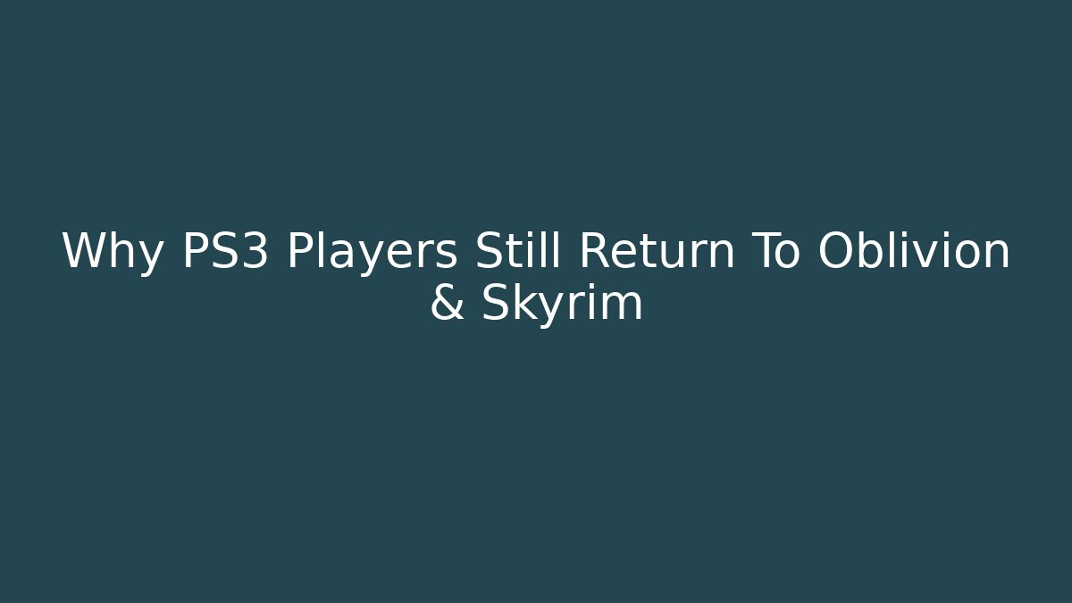 Why PS3 Players Still Return To Oblivion & Skyrim
