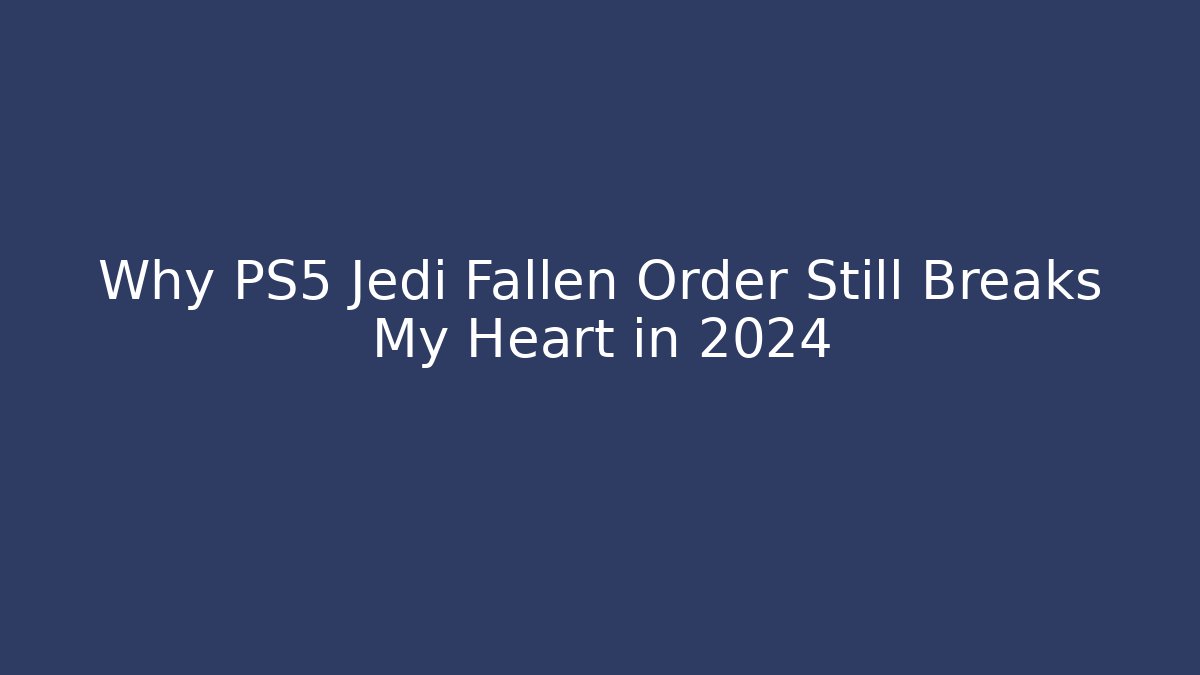 Why PS5 Jedi Fallen Order Still Breaks My Heart in 2024