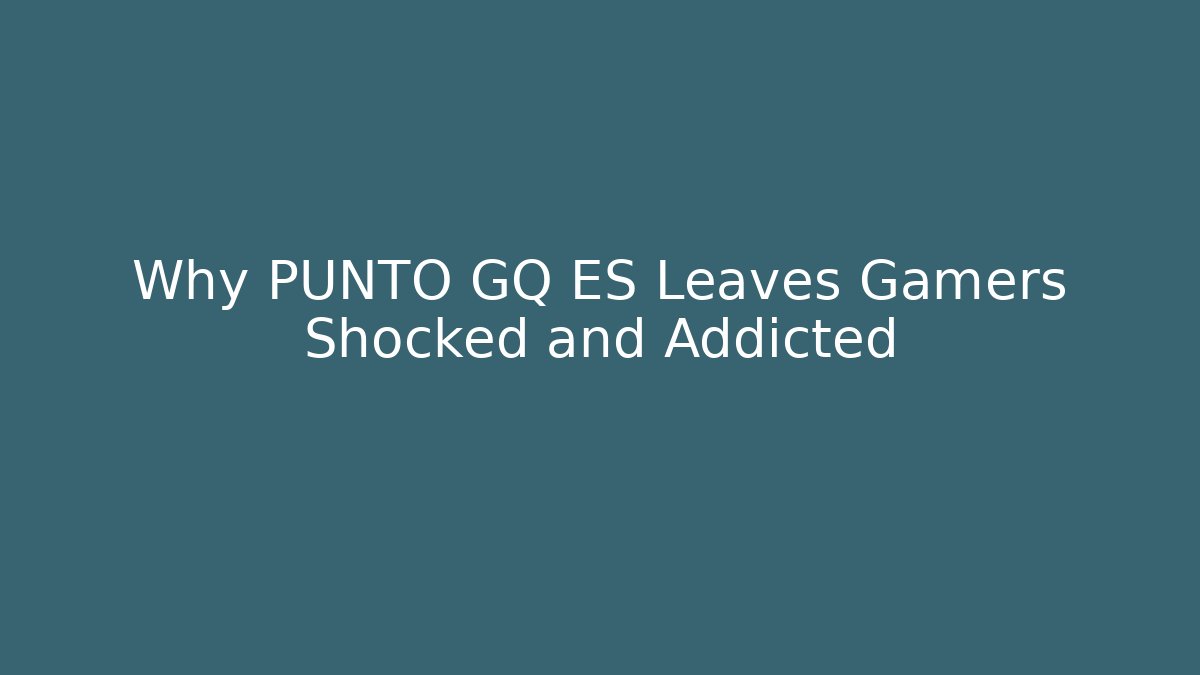Why PUNTO GQ ES Leaves Gamers Shocked and Addicted
