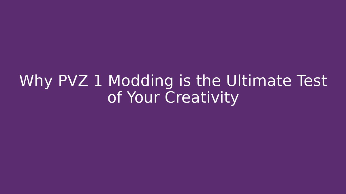 Why PVZ 1 Modding is the Ultimate Test of Your Creativity
