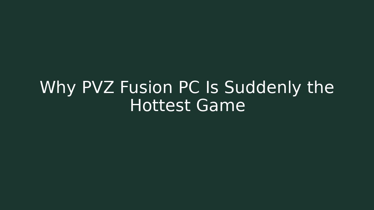 Why PVZ Fusion PC Is Suddenly the Hottest Game