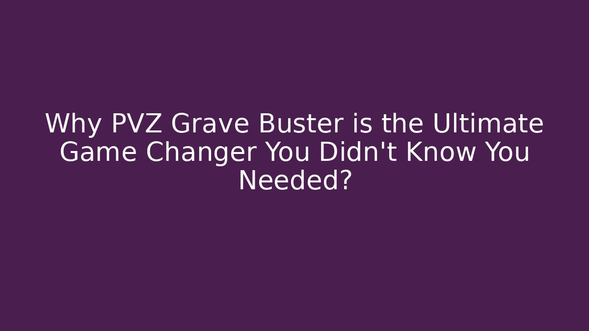 Why PVZ Grave Buster is the Ultimate Game Changer You Didn't Know You Needed?