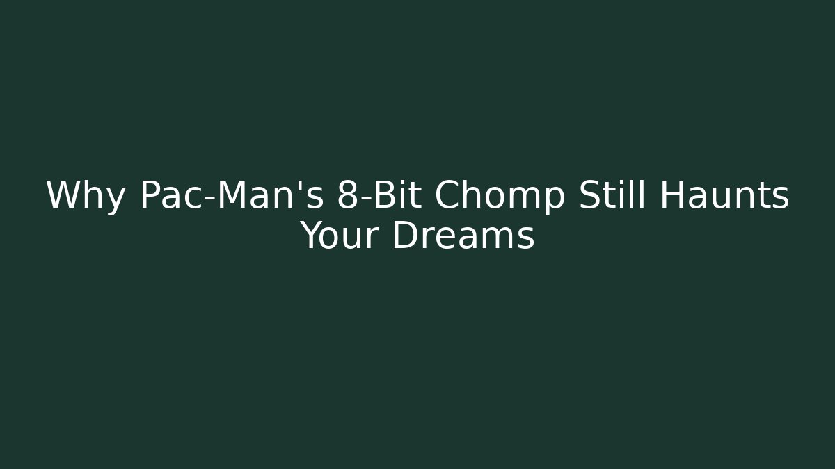 Why Pac-Man’s 8-Bit Chomp Still Haunts Your Dreams