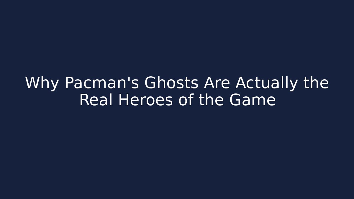 Why Pacman's Ghosts Are Actually the Real Heroes of the Game