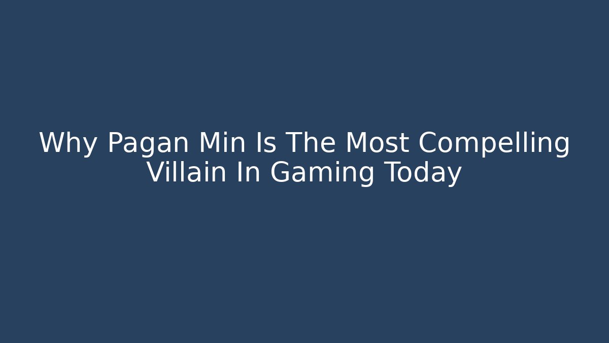 Why Pagan Min Is The Most Compelling Villain In Gaming Today