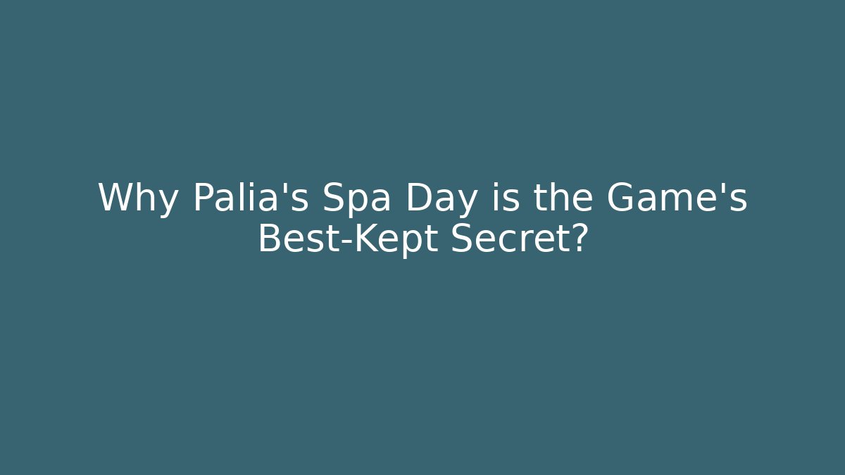 Why Palia's Spa Day is the Game's Best-Kept Secret?
