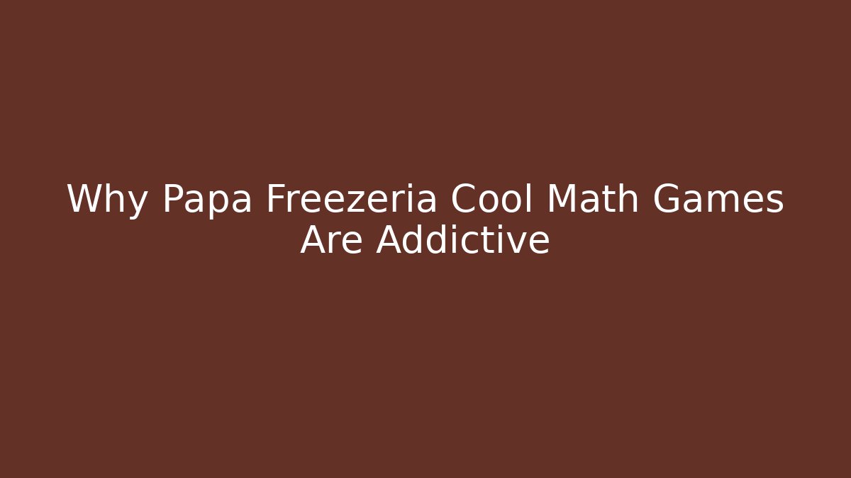 Why Papa Freezeria Cool Math Games Are Addictive