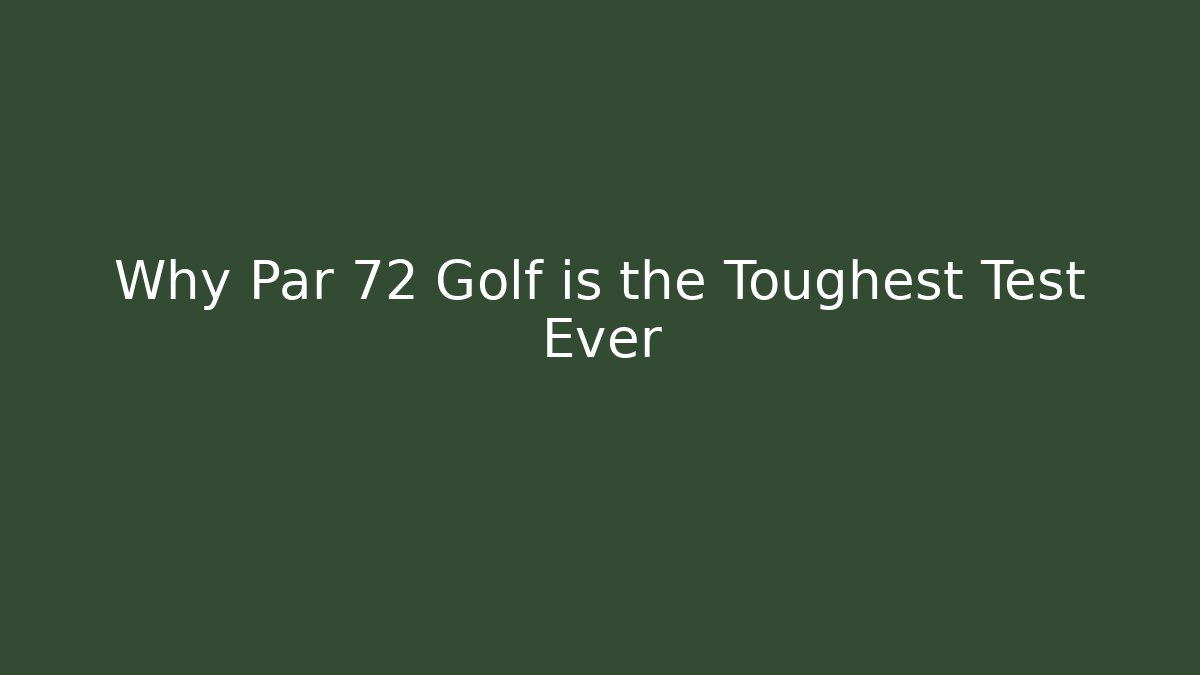 Why Par 72 Golf is the Toughest Test Ever