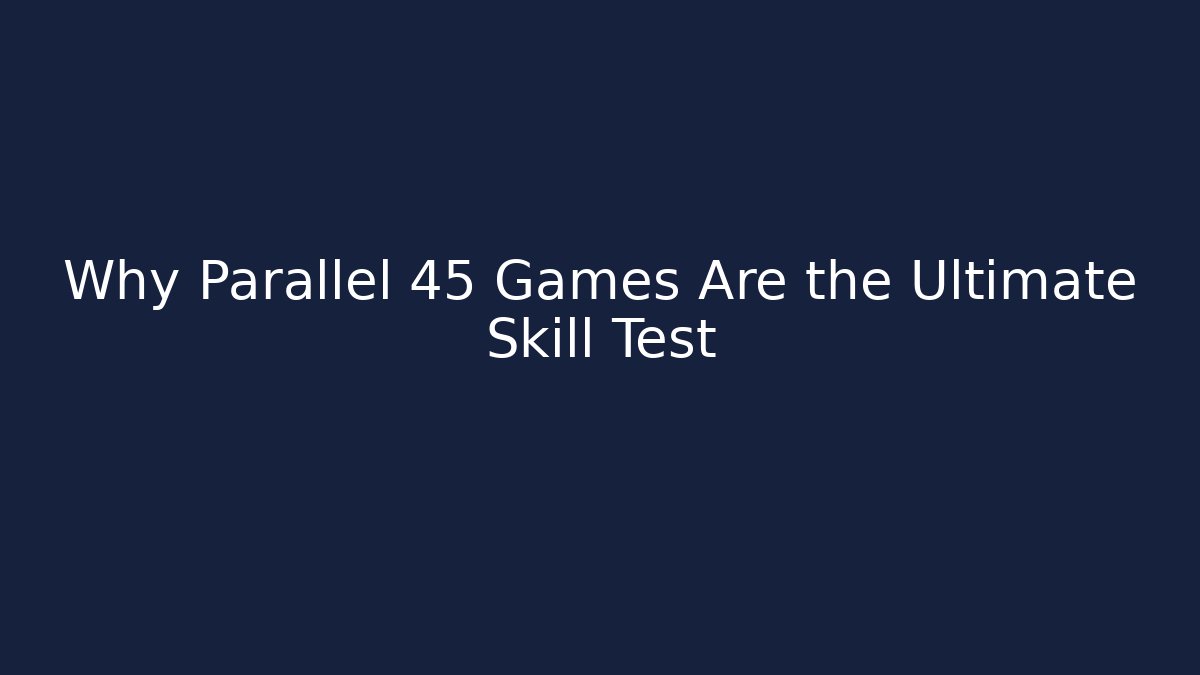 Why Parallel 45 Games Are the Ultimate Skill Test