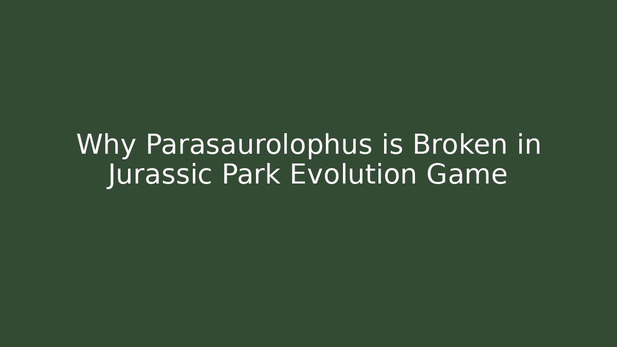 Why Parasaurolophus is Broken in Jurassic Park Evolution Game