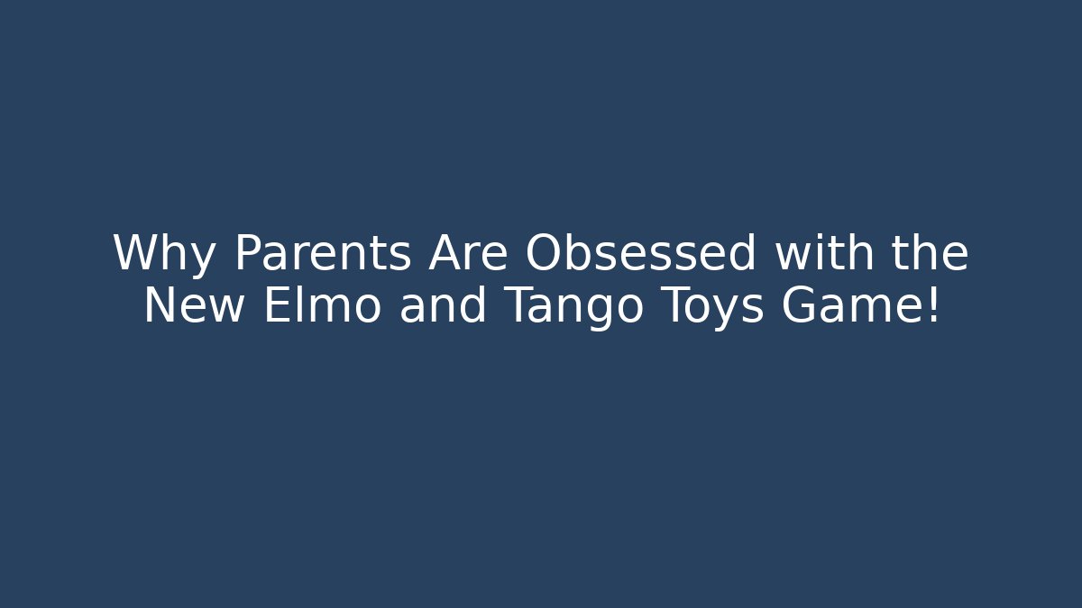 Why Parents Are Obsessed with the New Elmo and Tango Toys Game!