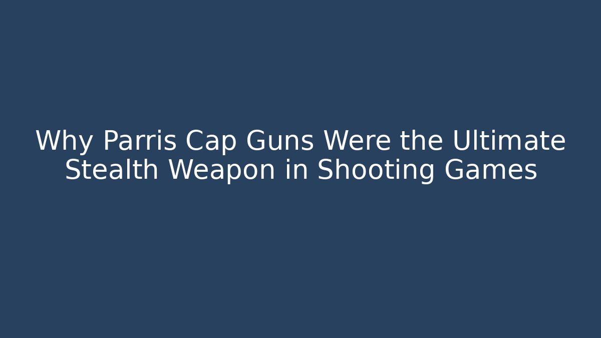 Why Parris Cap Guns Were the Ultimate Stealth Weapon in Shooting Games
