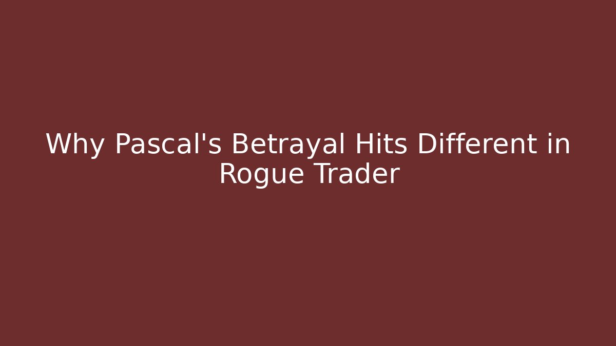 Why Pascal's Betrayal Hits Different in Rogue Trader