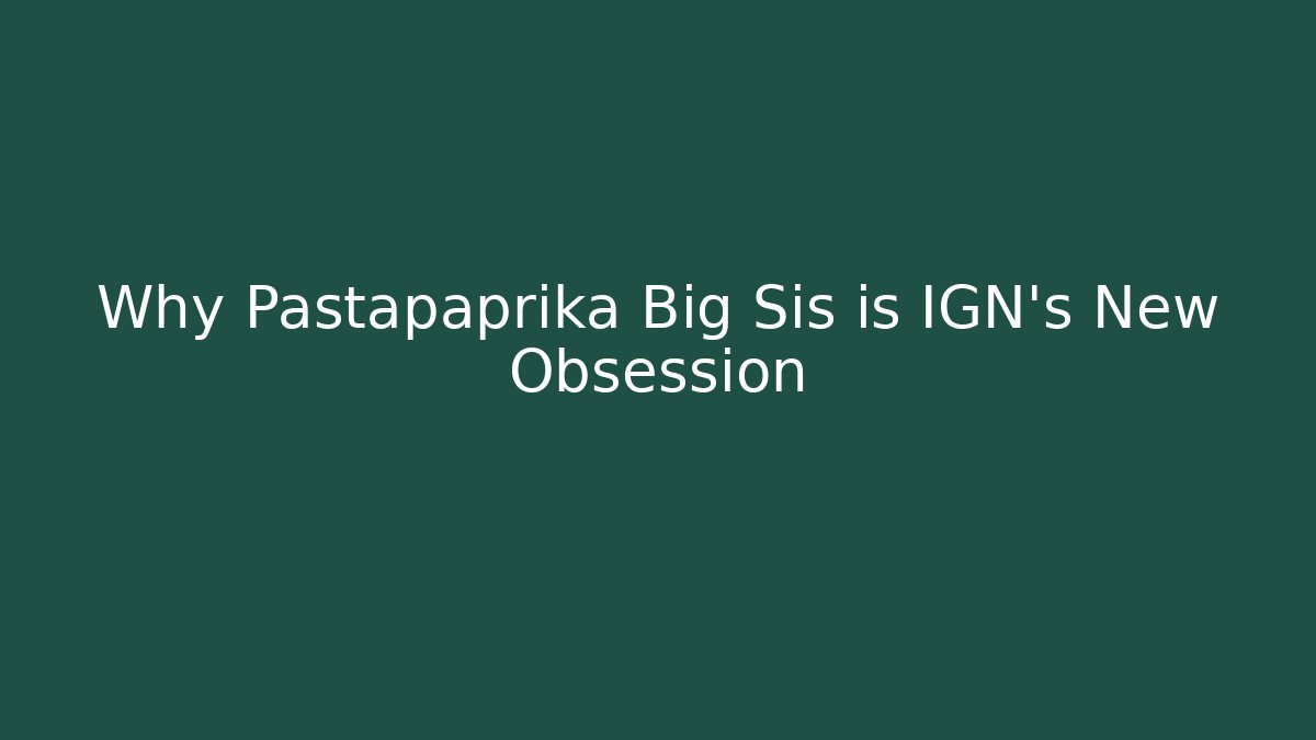 Why Pastapaprika Big Sis is IGN’s New Obsession