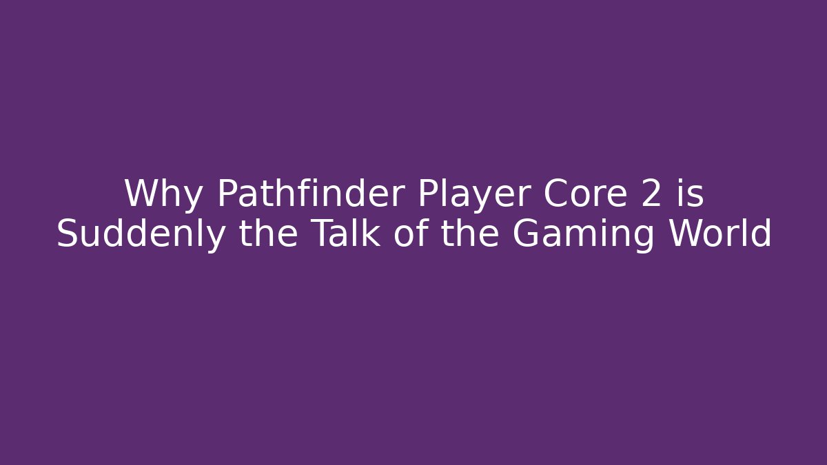 Why Pathfinder Player Core 2 is Suddenly the Talk of the Gaming World