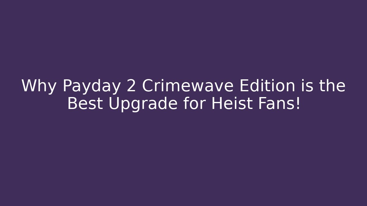 Why Payday 2 Crimewave Edition is the Best Upgrade for Heist Fans!