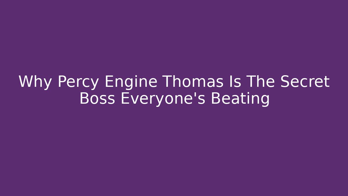Why Percy Engine Thomas Is The Secret Boss Everyone’s Beating