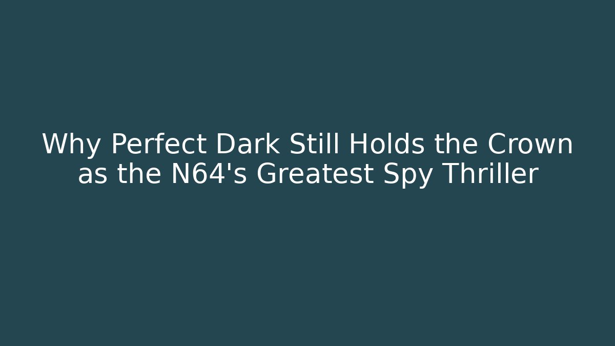 Why Perfect Dark Still Holds the Crown as the N64’s Greatest Spy Thriller