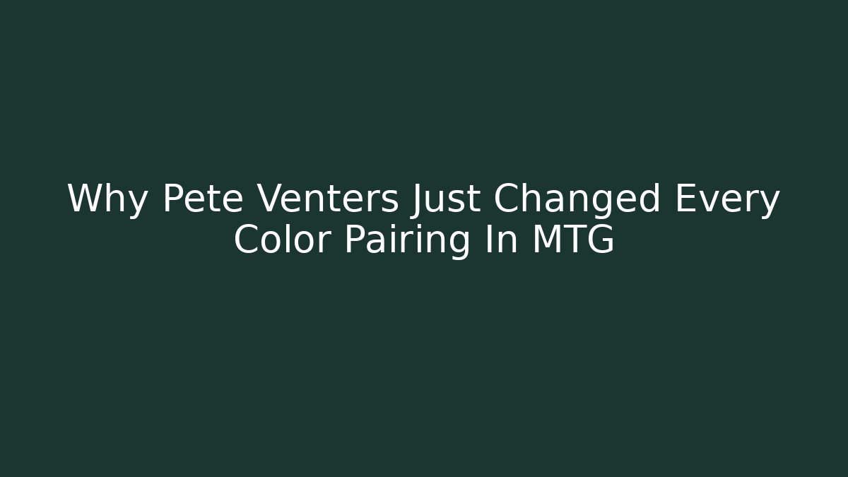 Why Pete Venters Just Changed Every Color Pairing In MTG