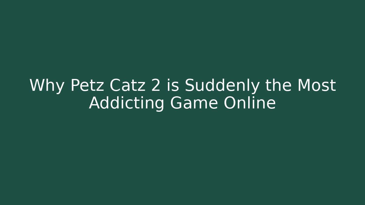 Why Petz Catz 2 is Suddenly the Most Addicting Game Online