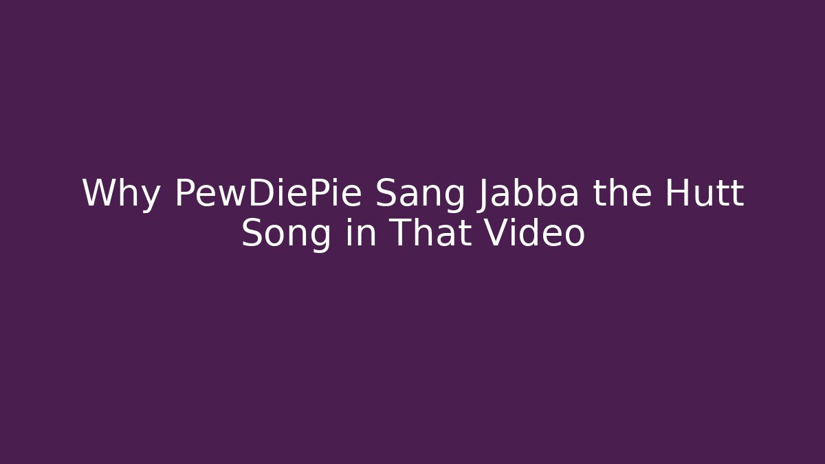 Why PewDiePie Sang Jabba the Hutt Song in That Video