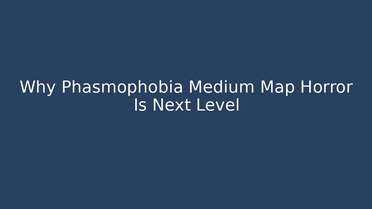 Why Phasmophobia Medium Map Horror Is Next Level