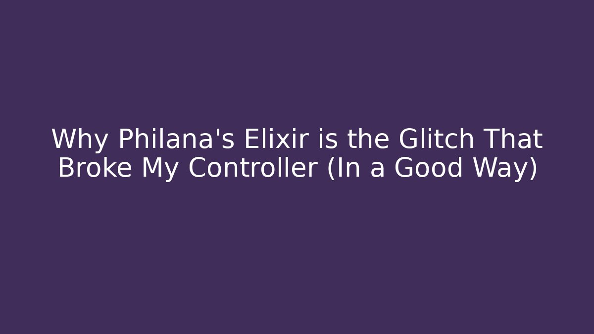 Why Philana's Elixir is the Glitch That Broke My Controller (In a Good Way)