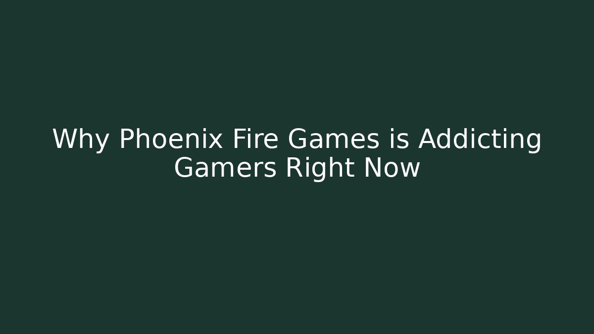 Why Phoenix Fire Games is Addicting Gamers Right Now