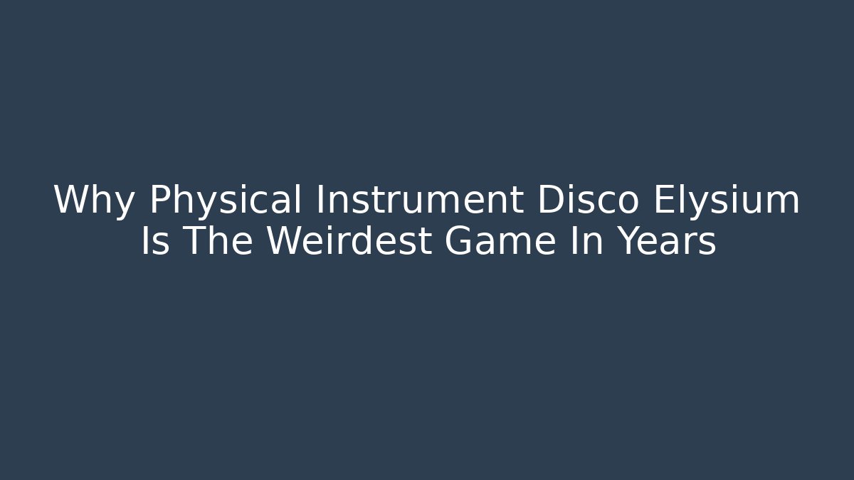 Why Physical Instrument Disco Elysium Is The Weirdest Game In Years