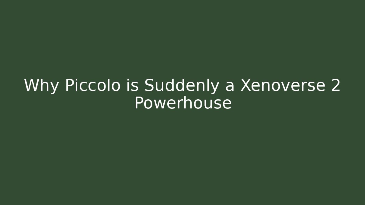 Why Piccolo is Suddenly a Xenoverse 2 Powerhouse