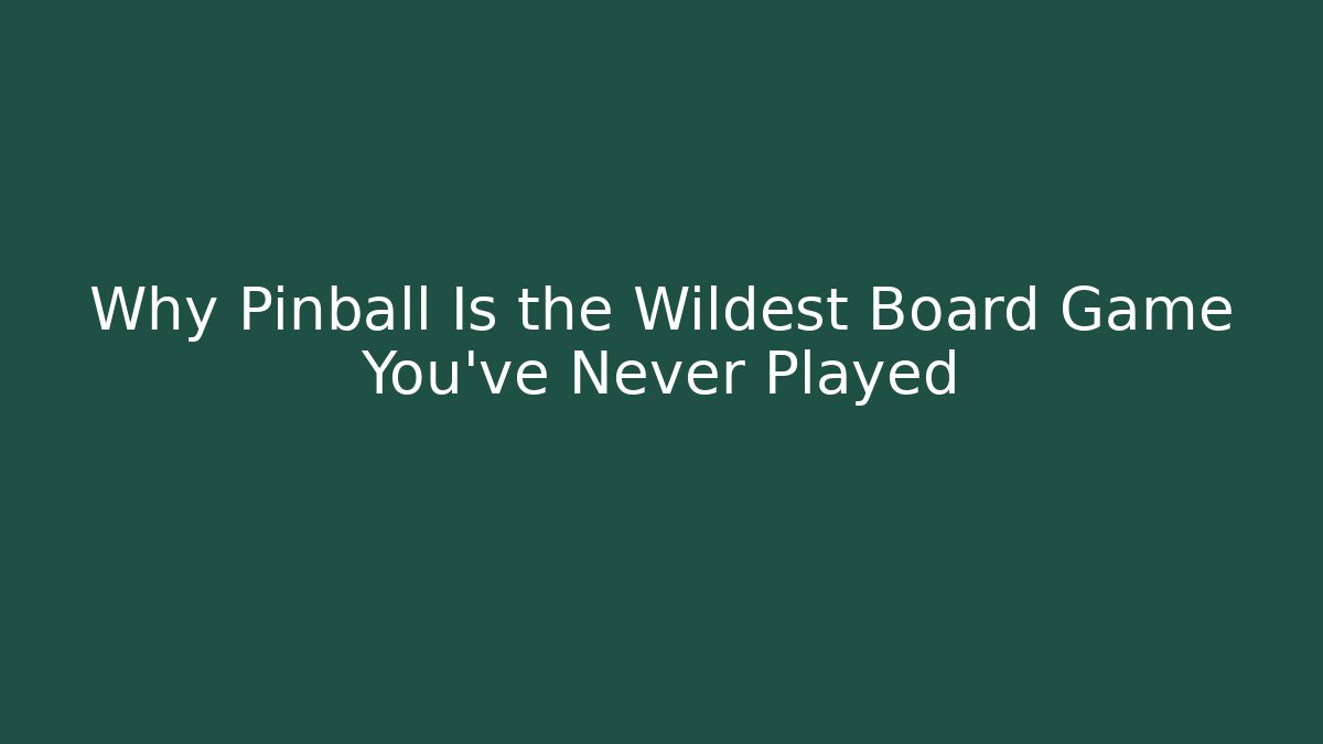 Why Pinball Is the Wildest Board Game You’ve Never Played