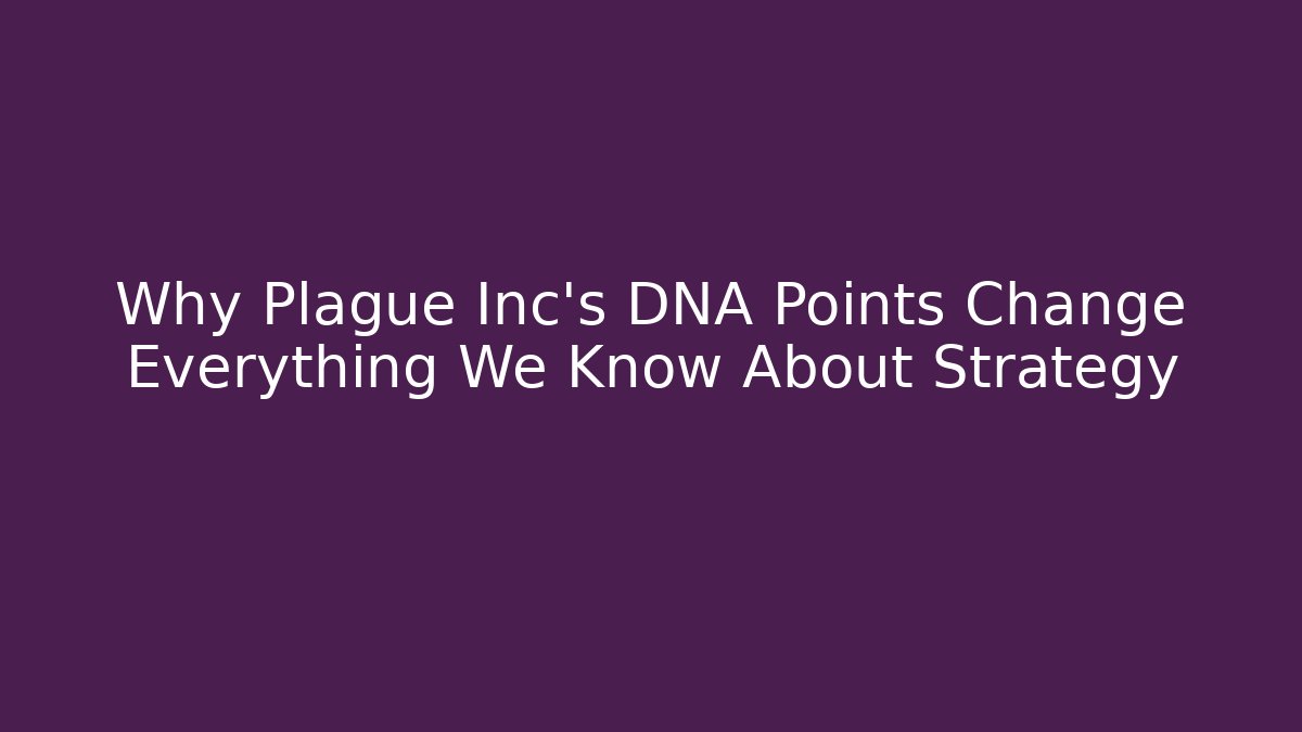 Why Plague Inc’s DNA Points Change Everything We Know About Strategy