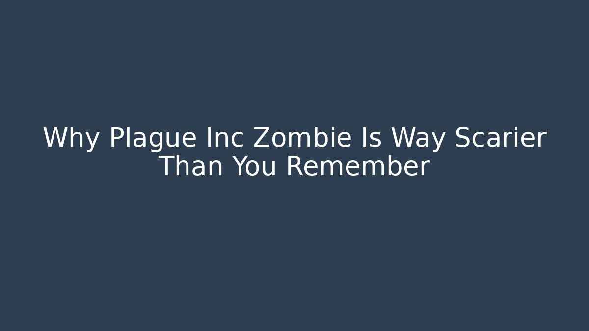 Why Plague Inc Zombie Is Way Scarier Than You Remember