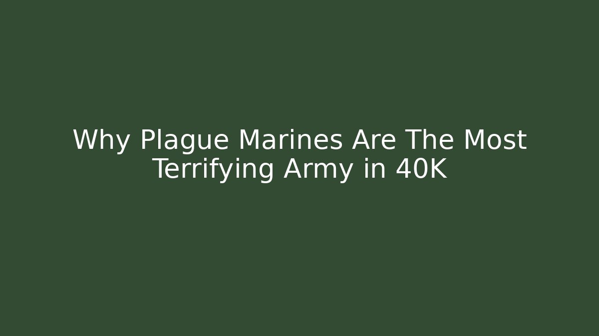 Why Plague Marines Are The Most Terrifying Army in 40K