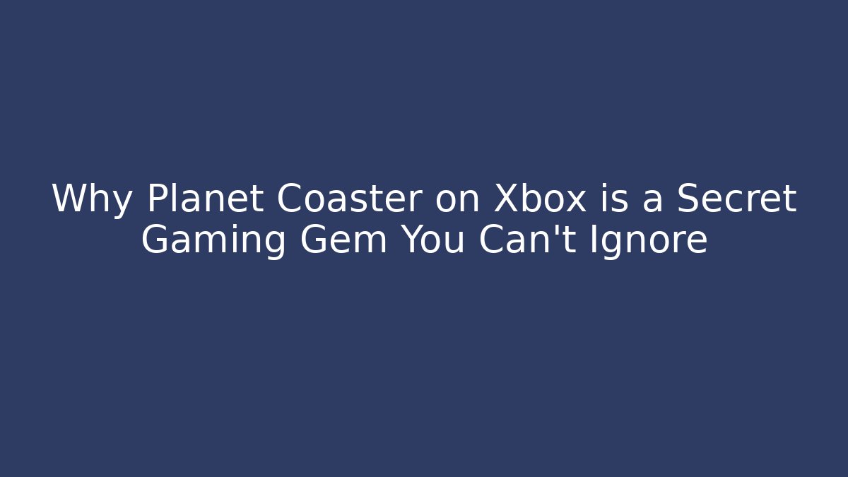 Why Planet Coaster on Xbox is a Secret Gaming Gem You Can't Ignore